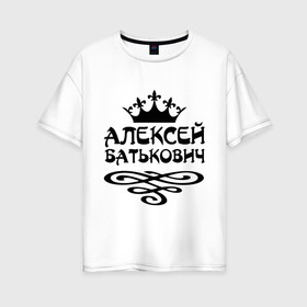 Женская футболка хлопок Oversize с принтом Алексей Батькович в городе Новоалтайск, 100% хлопок | свободный крой, круглый ворот, спущенный рукав, длина до линии бедер
 | алексей | батькович | имена | лёха | лёша | мужские имена | мужчинам | парням