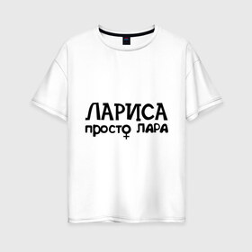 Женская футболка хлопок Oversize с принтом Лариса просто Лара в городе Новоалтайск, 100% хлопок | свободный крой, круглый ворот, спущенный рукав, длина до линии бедер
 | девушкам | имена | лариса | просто лара