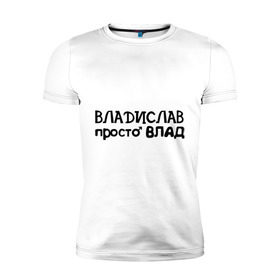 Мужская футболка премиум с принтом Владислав, просто Влад в городе Новоалтайск, 92% хлопок, 8% лайкра | приталенный силуэт, круглый вырез ворота, длина до линии бедра, короткий рукав | владислав | имена | парням | просто влад