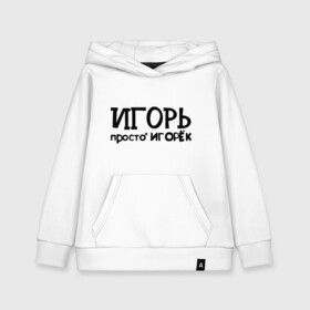 Детская толстовка хлопок с принтом Игорь просто Игорек в городе Новоалтайск, 100% хлопок | Круглый горловой вырез, эластичные манжеты, пояс, капюшен | игорь | имена | парням | просто игорек