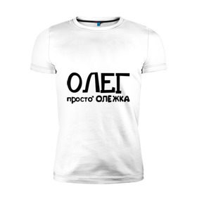 Мужская футболка премиум с принтом Олег, просто Олежка в городе Новоалтайск, 92% хлопок, 8% лайкра | приталенный силуэт, круглый вырез ворота, длина до линии бедра, короткий рукав | имена | олег | парням | просто олежка