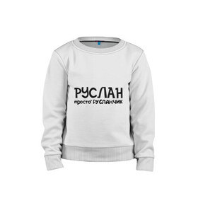 Детский свитшот хлопок с принтом Руслан, просто Русланчик в городе Новоалтайск, 100% хлопок | круглый вырез горловины, эластичные манжеты, пояс и воротник | имена | парням | просто русланчик | руслан