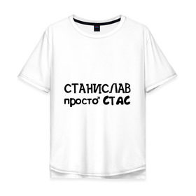 Мужская футболка хлопок Oversize с принтом Станислав, просто Стас в городе Новоалтайск, 100% хлопок | свободный крой, круглый ворот, “спинка” длиннее передней части | имена | парням | просто стас | станислав