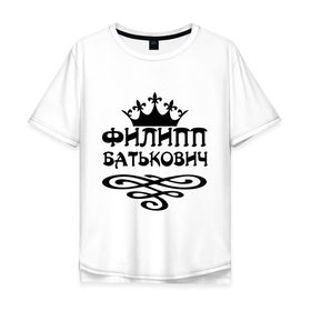 Мужская футболка хлопок Oversize с принтом Филипп Батькович в городе Новоалтайск, 100% хлопок | свободный крой, круглый ворот, “спинка” длиннее передней части | имена | корона | филипп | филипп батькович
