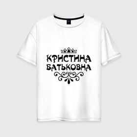 Женская футболка хлопок Oversize с принтом Кристина Батьковна в городе Новоалтайск, 100% хлопок | свободный крой, круглый ворот, спущенный рукав, длина до линии бедер
 | вензеля | корона | кристина | кристинка | кристиночка | кристя