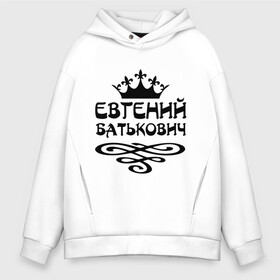 Мужское худи Oversize хлопок с принтом Евгений Батькович в городе Новоалтайск, френч-терри — 70% хлопок, 30% полиэстер. Мягкий теплый начес внутри —100% хлопок | боковые карманы, эластичные манжеты и нижняя кромка, капюшон на магнитной кнопке | Тематика изображения на принте: вензель | евгений | женек | женечка | женька | женя | имена | имя | корона