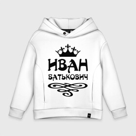 Детское худи Oversize хлопок с принтом Иван Батькович в городе Новоалтайск, френч-терри — 70% хлопок, 30% полиэстер. Мягкий теплый начес внутри —100% хлопок | боковые карманы, эластичные манжеты и нижняя кромка, капюшон на магнитной кнопке | ванек | ванечка | ванюша | ванюшка | ваня | вензель | иван | имена | имя | корона