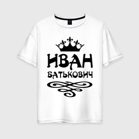 Женская футболка хлопок Oversize с принтом Иван Батькович в городе Новоалтайск, 100% хлопок | свободный крой, круглый ворот, спущенный рукав, длина до линии бедер
 | ванек | ванечка | ванюша | ванюшка | ваня | вензель | иван | имена | имя | корона