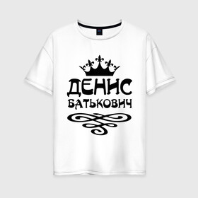 Женская футболка хлопок Oversize с принтом Денис Батькович в городе Новоалтайск, 100% хлопок | свободный крой, круглый ворот, спущенный рукав, длина до линии бедер
 | вензель | денис | дениска | дэн | имена | имя | корона