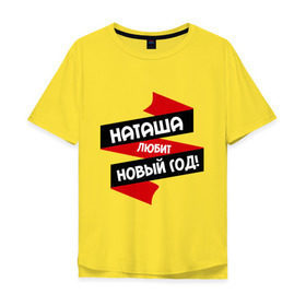 Мужская футболка хлопок Oversize с принтом Наташа любит Новый Год в городе Новоалтайск, 100% хлопок | свободный крой, круглый ворот, “спинка” длиннее передней части | любит новый год | ната | наталья | наташа | наташка | натусик