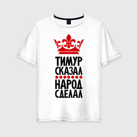 Женская футболка хлопок Oversize с принтом Тимур сказал народ сделал в городе Новоалтайск, 100% хлопок | свободный крой, круглый ворот, спущенный рукав, длина до линии бедер
 | главный | корона | народ | народ сделал | пафос | сделал | сказал | тимур сказал | тимурка | царь