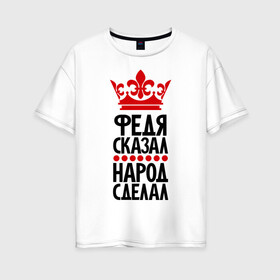 Женская футболка хлопок Oversize с принтом Федя сказал народ сделал в городе Новоалтайск, 100% хлопок | свободный крой, круглый ворот, спущенный рукав, длина до линии бедер
 | главный | корона | народ | народ сделал | пафос | сделал | сказал | фёдор | федя сказал | царь