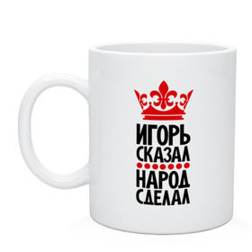 Кружка с принтом Игорь сказал, народ сделал в городе Новоалтайск, керамика | объем — 330 мл, диаметр — 80 мм. Принт наносится на бока кружки, можно сделать два разных изображения | главный | игорёк | игорь сказал | корона | народ | народ сделал | пафос | сделал | сказал | царь