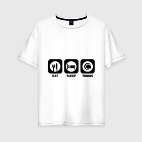 Женская футболка хлопок Oversize с принтом Eat Sleep Tennis (Еда Сон Теннис) в городе Новоалтайск, 100% хлопок | свободный крой, круглый ворот, спущенный рукав, длина до линии бедер
 | eat sleep tennis | еда | сон | спорт | теннис