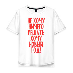 Мужская футболка хлопок Oversize с принтом Хочу Новый Год в городе Новоалтайск, 100% хлопок | свободный крой, круглый ворот, “спинка” длиннее передней части | идеи подарков | новый год | новый год 2014 | хочу новый год