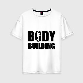 Женская футболка хлопок Oversize с принтом Bodybuilding (Бодибилдинг) в городе Новоалтайск, 100% хлопок | свободный крой, круглый ворот, спущенный рукав, длина до линии бедер
 | bodybuilding | бодибилдинг | силовой спорт | спорт