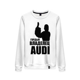 Женский свитшот хлопок с принтом Гордый владелец Audi в городе Новоалтайск, 100% хлопок | прямой крой, круглый вырез, на манжетах и по низу широкая трикотажная резинка  | audi | автомобильные | владелец | гонки | гордый | гордый владелец audi | машина | тачка