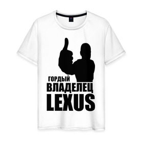 Мужская футболка хлопок с принтом Гордый владелец Lexus в городе Новоалтайск, 100% хлопок | прямой крой, круглый вырез горловины, длина до линии бедер, слегка спущенное плечо. | Тематика изображения на принте: lexus | автомобильные | владелец | гордый | гордый владелец lexus | машина | скорость | тачка