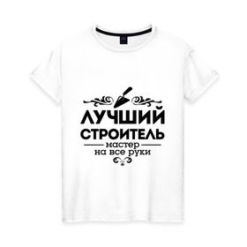 Женская футболка хлопок с принтом Лучший строитель в городе Новоалтайск, 100% хлопок | прямой крой, круглый вырез горловины, длина до линии бедер, слегка спущенное плечо | лучший строитель | мастер | мастер на все руки | профессия | строитель | узор
