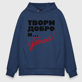 Мужское худи Oversize хлопок с принтом Твори добро и убегай! в городе Новоалтайск, френч-терри — 70% хлопок, 30% полиэстер. Мягкий теплый начес внутри —100% хлопок | боковые карманы, эластичные манжеты и нижняя кромка, капюшон на магнитной кнопке | добро | прикольные надписи | твори добро и убегай | убегай