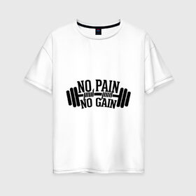 Женская футболка хлопок Oversize с принтом No pain no gain в городе Новоалтайск, 100% хлопок | свободный крой, круглый ворот, спущенный рукав, длина до линии бедер
 | no pain no gain | силовой спорт | спорт | штанга