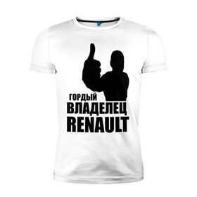 Мужская футболка премиум с принтом Гордый владелец Renault в городе Новоалтайск, 92% хлопок, 8% лайкра | приталенный силуэт, круглый вырез ворота, длина до линии бедра, короткий рукав | renault | автомобильные | гонки | гордый владелец | гордый владелец renault | машины | тачки