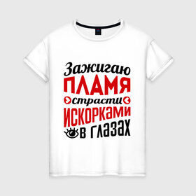 Женская футболка хлопок с принтом Зажигаю пламя страсти в городе Новоалтайск, 100% хлопок | прямой крой, круглый вырез горловины, длина до линии бедер, слегка спущенное плечо | глазки | зажигаю пламя страсти | пламя | прикольные надписи