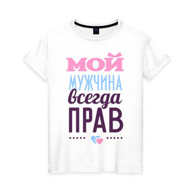 Женская футболка хлопок с принтом Мой мужчина всегда прав в городе Новоалтайск, 100% хлопок | прямой крой, круглый вырез горловины, длина до линии бедер, слегка спущенное плечо | 14 февраля | влюбленным | день святого валентина | для двоих | для жены | для любимых | для пары | мой мужчина всегда прав | парные