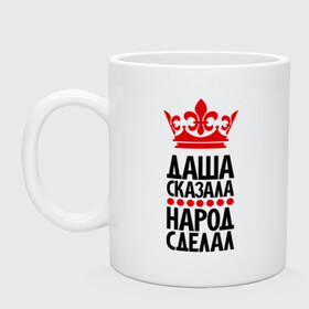 Кружка с принтом Даша сказала, народ сделал в городе Новоалтайск, керамика | объем — 330 мл, диаметр — 80 мм. Принт наносится на бока кружки, можно сделать два разных изображения | даша | даша сказала | имена | народ сделал