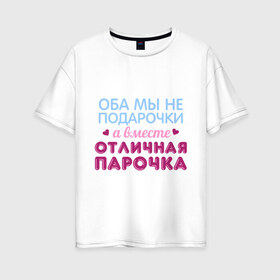 Женская футболка хлопок Oversize с принтом Отличная парочка в городе Новоалтайск, 100% хлопок | свободный крой, круглый ворот, спущенный рукав, длина до линии бедер
 | влюбленные | оба мы не подарочки | отличная парочка | пара | подарок