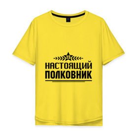 Мужская футболка хлопок Oversize с принтом Настоящий полковник в городе Новоалтайск, 100% хлопок | свободный крой, круглый ворот, “спинка” длиннее передней части | 23 февраля | защитник | звезда | настоящий полковник | полковник