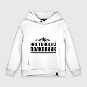 Детское худи Oversize хлопок с принтом Настоящий полковник в городе Новоалтайск, френч-терри — 70% хлопок, 30% полиэстер. Мягкий теплый начес внутри —100% хлопок | боковые карманы, эластичные манжеты и нижняя кромка, капюшон на магнитной кнопке | 23 февраля | защитник | звезда | настоящий полковник | полковник