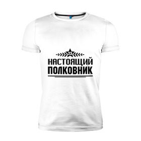 Мужская футболка премиум с принтом Настоящий полковник в городе Новоалтайск, 92% хлопок, 8% лайкра | приталенный силуэт, круглый вырез ворота, длина до линии бедра, короткий рукав | 23 февраля | защитник | звезда | настоящий полковник | полковник