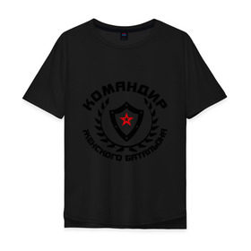 Мужская футболка хлопок Oversize с принтом Командир - женского батальона в городе Новоалтайск, 100% хлопок | свободный крой, круглый ворот, “спинка” длиннее передней части | 23 февраля | идеи подарков | командир   женского батальона