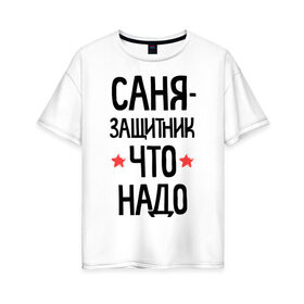 Женская футболка хлопок Oversize с принтом Саня - защитник что надо в городе Новоалтайск, 100% хлопок | свободный крой, круглый ворот, спущенный рукав, длина до линии бедер
 | 