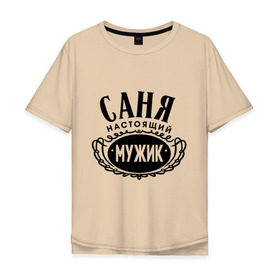 Мужская футболка хлопок Oversize с принтом Саня настоящий мужик в городе Новоалтайск, 100% хлопок | свободный крой, круглый ворот, “спинка” длиннее передней части | 23 февраля | александр | идеи подарков | мужик | настоящий мужик | подарок мужчине | прикольные надписи | саня | саша