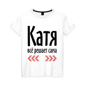 Женская футболка хлопок с принтом Катя всё решает сама в городе Новоалтайск, 100% хлопок | прямой крой, круглый вырез горловины, длина до линии бедер, слегка спущенное плечо | 