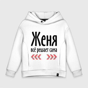 Детское худи Oversize хлопок с принтом Женя всё решает сама в городе Новоалтайск, френч-терри — 70% хлопок, 30% полиэстер. Мягкий теплый начес внутри —100% хлопок | боковые карманы, эластичные манжеты и нижняя кромка, капюшон на магнитной кнопке | всё | евгения | женька | женя | женя всё решает сама | имена | решает