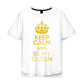 Мужская футболка хлопок Oversize с принтом Keep calm and be my queen в городе Новоалтайск, 100% хлопок | свободный крой, круглый ворот, “спинка” длиннее передней части | keep calm and be my queen | для двоих 
 все | парные