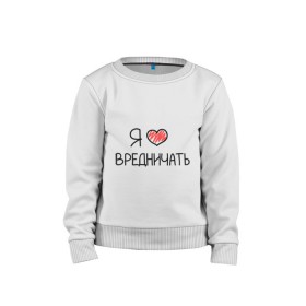 Детский свитшот хлопок с принтом Я люблю вредничать в городе Новоалтайск, 100% хлопок | круглый вырез горловины, эластичные манжеты, пояс и воротник | вредина | врединам | девочкам | дувушкам | маленькая вредина | подарок вредине | скетч | я люблю вредничать