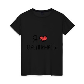 Женская футболка хлопок с принтом Я люблю вредничать в городе Новоалтайск, 100% хлопок | прямой крой, круглый вырез горловины, длина до линии бедер, слегка спущенное плечо | вредина | врединам | девочкам | дувушкам | маленькая вредина | подарок вредине | скетч | я люблю вредничать
