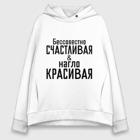 Женское худи Oversize хлопок с принтом Счастливая и красивая в городе Новоалтайск, френч-терри — 70% хлопок, 30% полиэстер. Мягкий теплый начес внутри —100% хлопок | боковые карманы, эластичные манжеты и нижняя кромка, капюшон на магнитной кнопке | бессовестно счастливая | красивая | нагло красивая | счастливая
