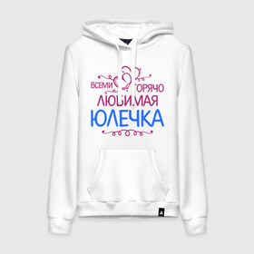 Женская толстовка хлопок с принтом Всеми горячо любимая Юлечка в городе Новоалтайск, френч-терри, мягкий теплый начес внутри (100% хлопок) | карман-кенгуру, эластичные манжеты и нижняя кромка, капюшон с подкладом и шнурком | Тематика изображения на принте: всеми горячо любимая юлечка | детские | имена | юлька | юля