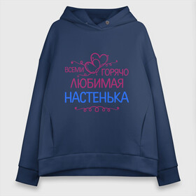 Женское худи Oversize хлопок с принтом Всеми горячо любимая Настенька в городе Новоалтайск, френч-терри — 70% хлопок, 30% полиэстер. Мягкий теплый начес внутри —100% хлопок | боковые карманы, эластичные манжеты и нижняя кромка, капюшон на магнитной кнопке | анастасия | всеми горячо любимая настенька | детские | имена | настя