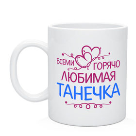 Кружка с принтом Всеми горячо любимая Танечка в городе Новоалтайск, керамика | объем — 330 мл, диаметр — 80 мм. Принт наносится на бока кружки, можно сделать два разных изображения | всеми горячо любимая танечка | детские | имена | таня | татьяна