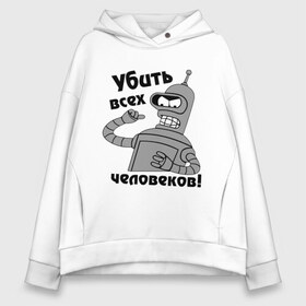 Женское худи Oversize хлопок с принтом BENDER убить всех человеков! в городе Новоалтайск, френч-терри — 70% хлопок, 30% полиэстер. Мягкий теплый начес внутри —100% хлопок | боковые карманы, эластичные манжеты и нижняя кромка, капюшон на магнитной кнопке | bender | кино | мультфильмы и тв 
futurama