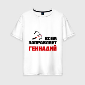 Женская футболка хлопок Oversize с принтом Заправляет Геннадий в городе Новоалтайск, 100% хлопок | свободный крой, круглый ворот, спущенный рукав, длина до линии бедер
 | гена | заправляет | заправляет геннадий | имена | тачки