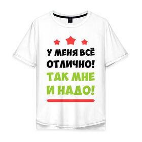 Мужская футболка хлопок Oversize с принтом У меня всё отлично! в городе Новоалтайск, 100% хлопок | свободный крой, круглый ворот, “спинка” длиннее передней части | отлично у меня | прикольные надписи | счастье | у меня всё отлично