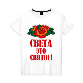 Женская футболка хлопок с принтом Света - это святое в городе Новоалтайск, 100% хлопок | прямой крой, круглый вырез горловины, длина до линии бедер, слегка спущенное плечо | 8 марта | идеи подарков | подарки | роза | света | светик | светлана | святое