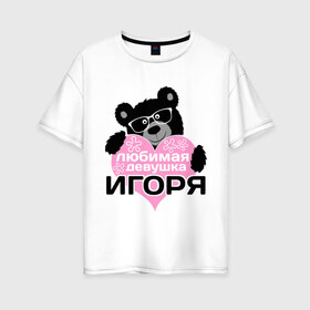 Женская футболка хлопок Oversize с принтом Любимая девушка Игоря в городе Новоалтайск, 100% хлопок | свободный крой, круглый ворот, спущенный рукав, длина до линии бедер
 | lubimaya_devushka | девушкам | игоря | имена | имена любимых парней | любимая девушка | любовь | очки | подарки | сердечки